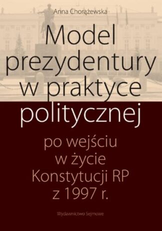 Model prezydentury w praktyce politycznej po wejściu w życie Konstytucji RP z 1997 r.