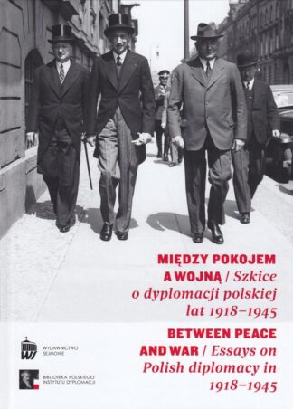 Między pokojem a wojną. Szkice o dyplomacji polskiej lat 1918 - 1945
